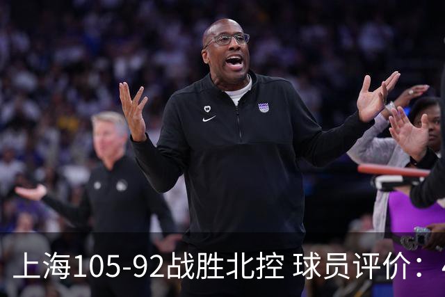 上海105-92战胜北控 球员评价：4人满分，3人及格，1人低迷